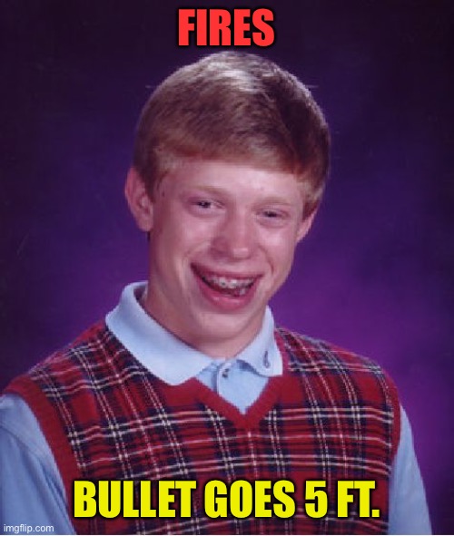 Bad Luck Brian Meme | FIRES BULLET GOES 5 FT. | image tagged in memes,bad luck brian | made w/ Imgflip meme maker