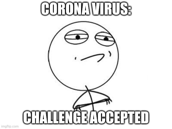 Challenge Accepted Rage Face Meme | CORONA VIRUS: CHALLENGE ACCEPTED | image tagged in memes,challenge accepted rage face | made w/ Imgflip meme maker