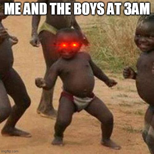 Third World Success Kid | ME AND THE BOYS AT 3AM | image tagged in memes,third world success kid | made w/ Imgflip meme maker