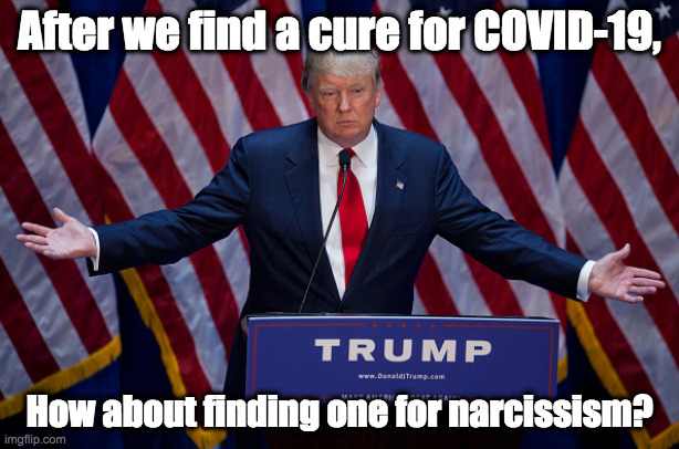 Donald Trump | After we find a cure for COVID-19, How about finding one for narcissism? | image tagged in donald trump | made w/ Imgflip meme maker