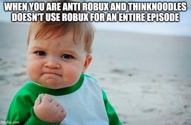 Victory Baby | WHEN YOU ARE ANTI ROBUX AND THINKNOODLES DOESN'T USE ROBUX FOR AN ENTIRE EPISODE | image tagged in victory baby | made w/ Imgflip meme maker