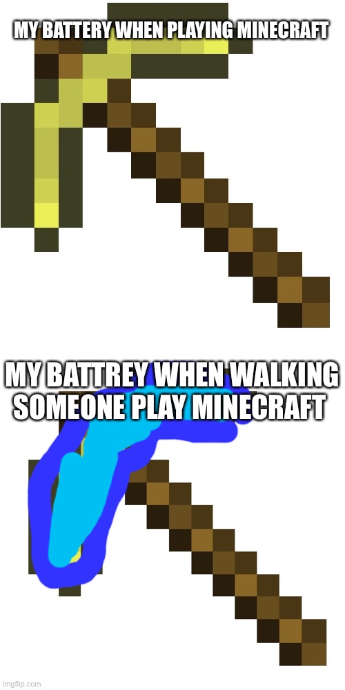 MY BATTERY WHEN PLAYING MINECRAFT; MY BATTREY WHEN WALKING SOMEONE PLAY MINECRAFT | image tagged in gold pickaxe | made w/ Imgflip meme maker