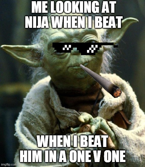 Star Wars Yoda | ME LOOKING AT NIJA WHEN I BEAT; WHEN I BEAT HIM IN A ONE V ONE | image tagged in memes,star wars yoda | made w/ Imgflip meme maker