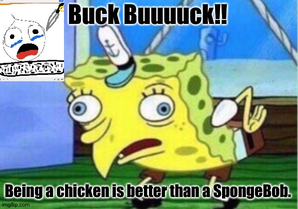 Mocking Spongebob | Buck Buuuuck!! Being a chicken is better than a SpongeBob. | image tagged in memes,mocking spongebob | made w/ Imgflip meme maker