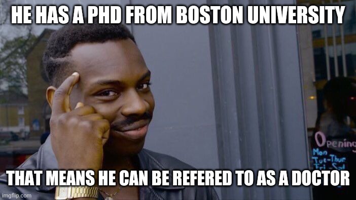 Roll Safe Think About It Meme | HE HAS A PHD FROM BOSTON UNIVERSITY THAT MEANS HE CAN BE REFERED TO AS A DOCTOR | image tagged in memes,roll safe think about it | made w/ Imgflip meme maker