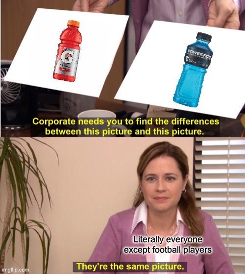 They're The Same Picture | Literally everyone except football players; Literally everyone except jocks | image tagged in memes,they're the same picture,gatorade,powerade | made w/ Imgflip meme maker