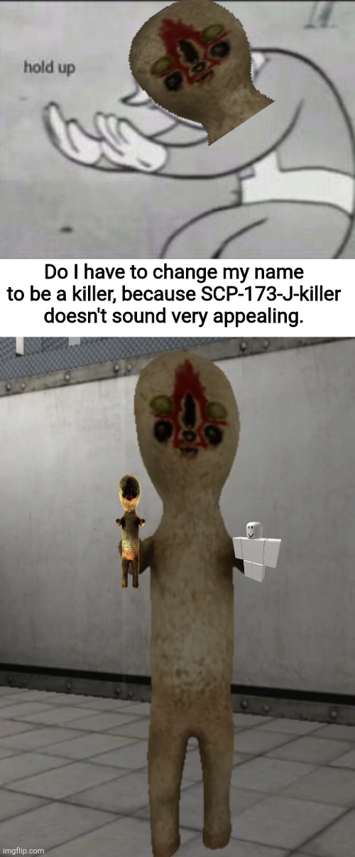  Do I have to change my name to be a killer, because SCP-173-J-killer doesn't sound very appealing. | image tagged in fallout hold up,scp-173 | made w/ Imgflip meme maker