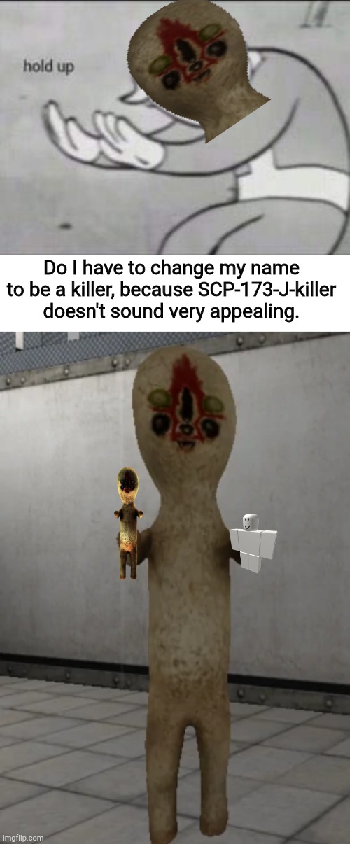 Do I have to change my name to be a killer, because SCP-173-J-killer doesn't sound very appealing. | image tagged in fallout hold up,scp-173 | made w/ Imgflip meme maker