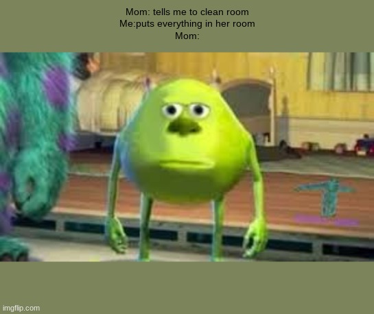 Mom: tells me to clean room
Me:puts everything in her room
Mom: | image tagged in meme | made w/ Imgflip meme maker