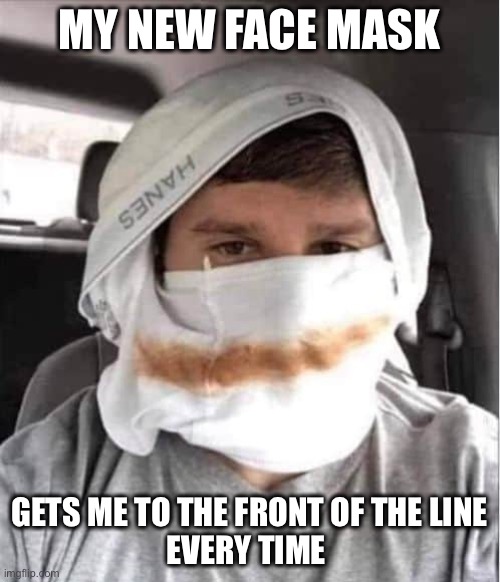 Coming through! | MY NEW FACE MASK; GETS ME TO THE FRONT OF THE LINE
EVERY TIME | image tagged in coronavirus | made w/ Imgflip meme maker