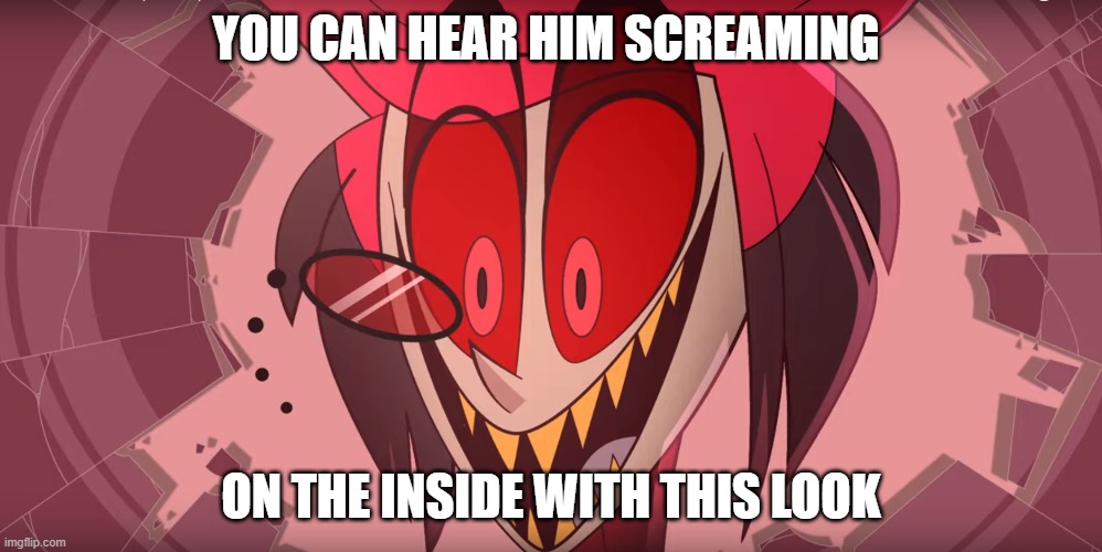 Hazbin Hotel Smile | YOU CAN HEAR HIM SCREAMING; ON THE INSIDE WITH THIS LOOK | image tagged in hazbin hotel smile | made w/ Imgflip meme maker