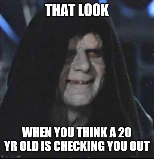 Sidious Error Meme | THAT LOOK; WHEN YOU THINK A 20 YR OLD IS CHECKING YOU OUT | image tagged in memes,sidious error | made w/ Imgflip meme maker
