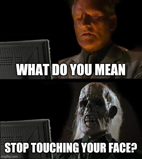 I Can't Feel My Face | WHAT DO YOU MEAN; STOP TOUCHING YOUR FACE? | image tagged in memes,i'll just wait here,stop touching your face,covid-19,coronavirus | made w/ Imgflip meme maker
