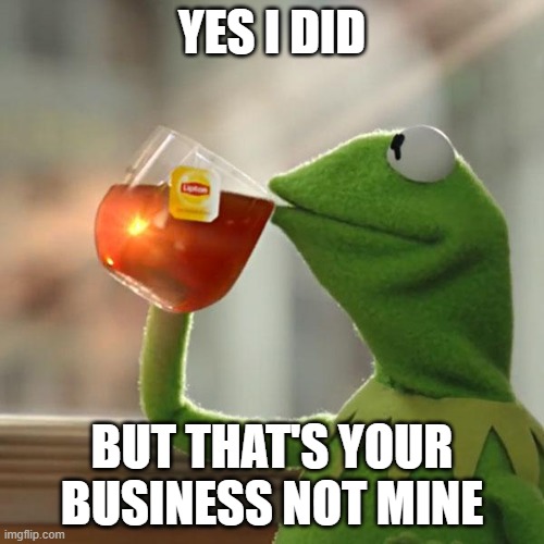 But That's None Of My Business Meme | YES I DID; BUT THAT'S YOUR BUSINESS NOT MINE | image tagged in memes,but that's none of my business,kermit the frog | made w/ Imgflip meme maker