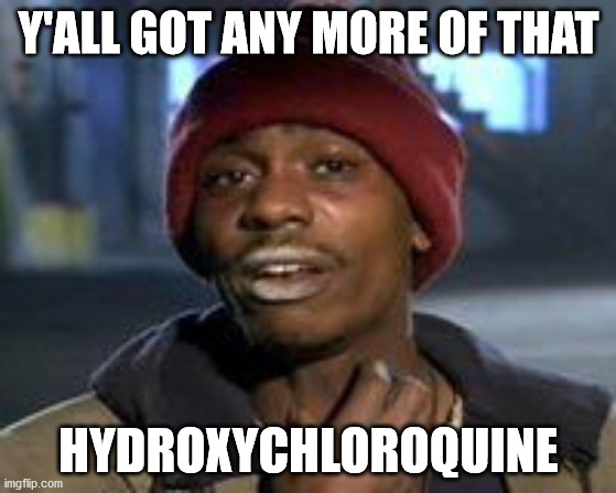 Tyrone Biggums The Addict | Y'ALL GOT ANY MORE OF THAT; HYDROXYCHLOROQUINE | image tagged in tyrone biggums the addict | made w/ Imgflip meme maker
