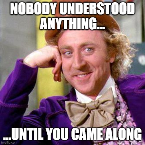 Willy Wonka Blank | NOBODY UNDERSTOOD ANYTHING... ...UNTIL YOU CAME ALONG | image tagged in willy wonka blank | made w/ Imgflip meme maker