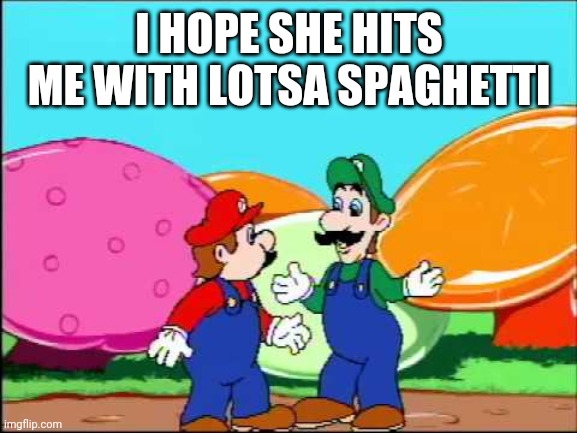 I hope she made lotsa spaghetii luigi | I HOPE SHE HITS ME WITH LOTSA SPAGHETTI | image tagged in i hope she made lotsa spaghetii luigi | made w/ Imgflip meme maker