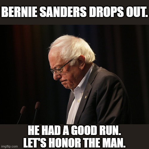 He didn't win, but he achieved a lot. | BERNIE SANDERS DROPS OUT. HE HAD A GOOD RUN. LET'S HONOR THE MAN. | image tagged in sad bernie,vote bernie sanders,feel the bern,sanders,bernie sanders,election 2020 | made w/ Imgflip meme maker