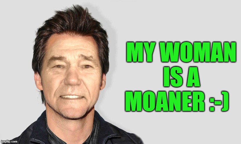 lou carey | MY WOMAN IS A MOANER :-) | image tagged in lou carey | made w/ Imgflip meme maker
