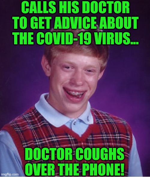 Bad Luck Brian Meme | CALLS HIS DOCTOR TO GET ADVICE ABOUT THE COVID-19 VIRUS... DOCTOR COUGHS OVER THE PHONE! | image tagged in memes,bad luck brian | made w/ Imgflip meme maker
