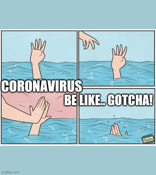 High five drown | CORONAVIRUS; BE LIKE.. GOTCHA! | image tagged in high five drown | made w/ Imgflip meme maker