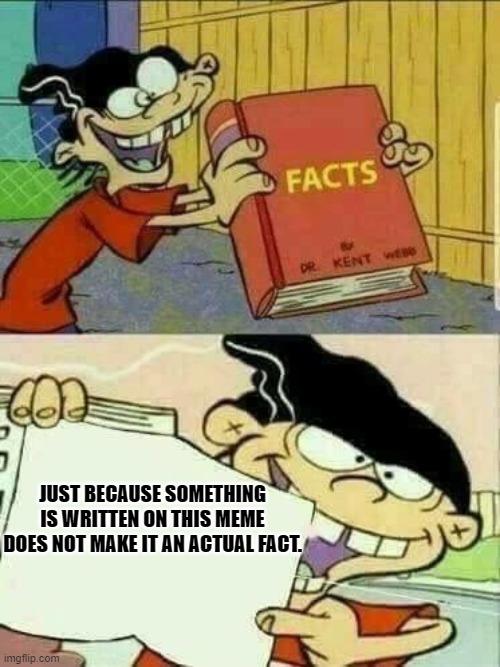 Double d facts book  | JUST BECAUSE SOMETHING IS WRITTEN ON THIS MEME DOES NOT MAKE IT AN ACTUAL FACT. | image tagged in double d facts book | made w/ Imgflip meme maker