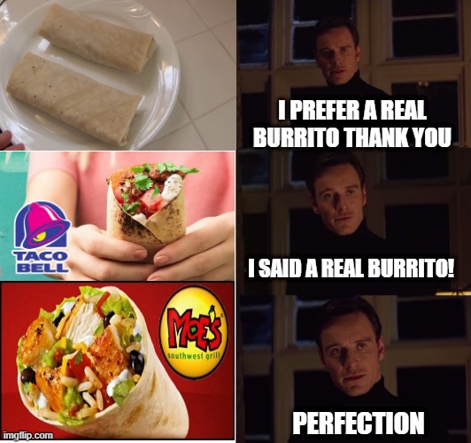 Burritos | I PREFER A REAL BURRITO THANK YOU; I SAID A REAL BURRITO! PERFECTION | image tagged in perfection | made w/ Imgflip meme maker