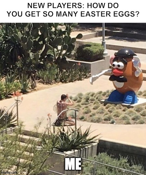 Mr. Potato Head | NEW PLAYERS: HOW DO YOU GET SO MANY EASTER EGGS? ME | image tagged in mr potato head | made w/ Imgflip meme maker