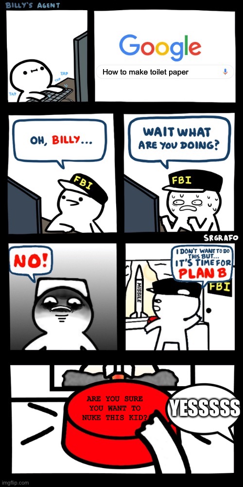 Billy’s FBI agent plan B | How to make toilet paper; ARE YOU SURE YOU WANT TO NUKE THIS KID? YESSSSS | image tagged in billys fbi agent plan b | made w/ Imgflip meme maker