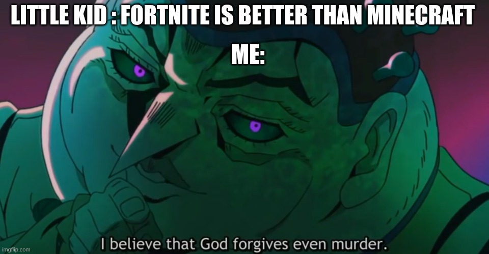 I believe God forgives murder | LITTLE KID : FORTNITE IS BETTER THAN MINECRAFT; ME: | image tagged in i believe god forgives murder | made w/ Imgflip meme maker