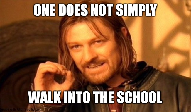 One Does Not Simply | ONE DOES NOT SIMPLY; WALK INTO THE SCHOOL | image tagged in memes,one does not simply | made w/ Imgflip meme maker