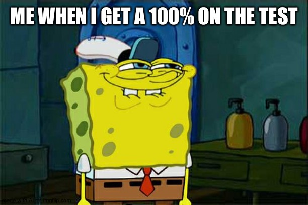 Don't You Squidward |  ME WHEN I GET A 100% ON THE TEST | image tagged in memes,don't you squidward | made w/ Imgflip meme maker