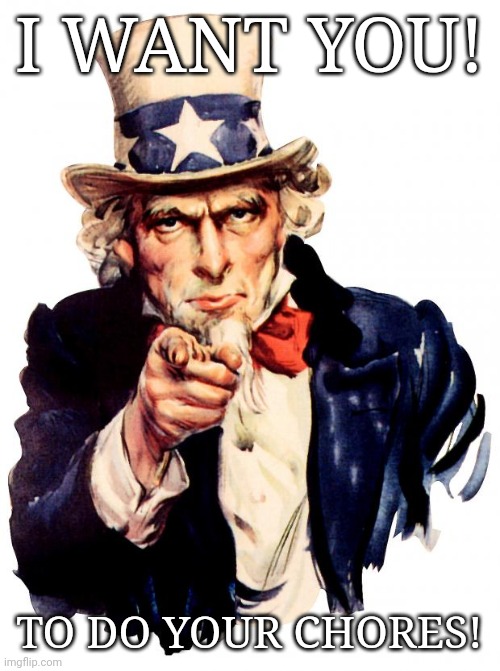 Uncle Sam Meme | I WANT YOU! TO DO YOUR CHORES! | image tagged in memes,uncle sam | made w/ Imgflip meme maker