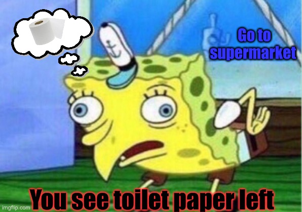 Mocking Spongebob | Go to supermarket; You see toilet paper left | image tagged in memes,mocking spongebob | made w/ Imgflip meme maker