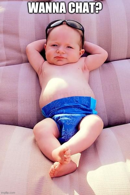 Relaxed Baby | WANNA CHAT? | image tagged in relaxed baby | made w/ Imgflip meme maker