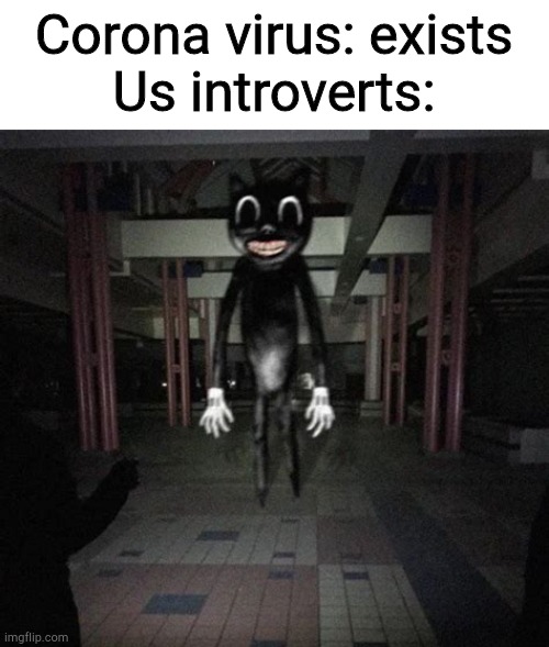 Cartoon cat |  Corona virus: exists
Us introverts: | image tagged in cartoon cat | made w/ Imgflip meme maker