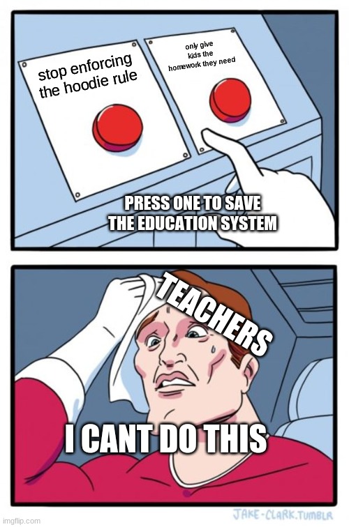 Two Buttons Meme | only give kids the homework they need; stop enforcing the hoodie rule; PRESS ONE TO SAVE THE EDUCATION SYSTEM; TEACHERS; I CANT DO THIS | image tagged in memes,two buttons | made w/ Imgflip meme maker