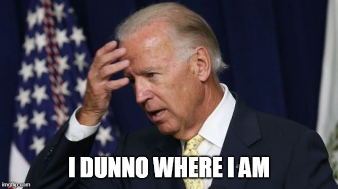 Joe Biden worries | I DUNNO WHERE I AM | image tagged in joe biden worries | made w/ Imgflip meme maker
