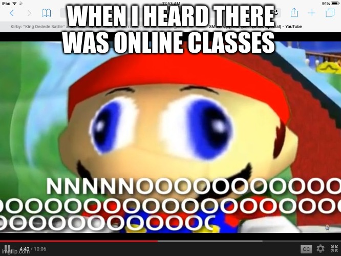 Smg4 | WHEN I HEARD THERE WAS ONLINE CLASSES | image tagged in smg4 | made w/ Imgflip meme maker