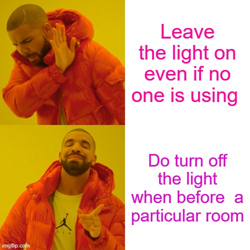 Drake Hotline Bling | Leave the light on even if no one is using; Do turn off the light when before  a particular room | image tagged in memes,drake hotline bling | made w/ Imgflip meme maker