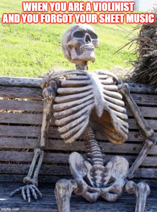 Waiting Skeleton | WHEN YOU ARE A VIOLINIST AND YOU FORGOT YOUR SHEET MUSIC | image tagged in memes,waiting skeleton | made w/ Imgflip meme maker