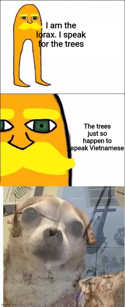  I am the lorax. I speak for the trees; The trees just so happen to speak Vietnamese | image tagged in the lorax,ptsd chihuahua | made w/ Imgflip meme maker