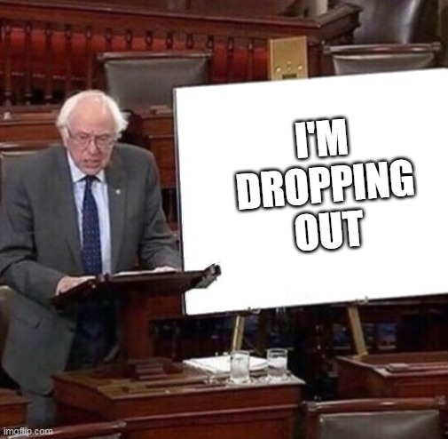 Bernie Sanders Poster | I'M DROPPING OUT | image tagged in bernie sanders poster | made w/ Imgflip meme maker