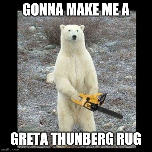 Chainsaw Bear | GONNA MAKE ME A; GRETA THUNBERG RUG | image tagged in memes,chainsaw bear | made w/ Imgflip meme maker