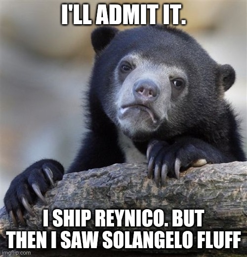 Confession Bear Meme | I'LL ADMIT IT. I SHIP REYNICO. BUT THEN I SAW SOLANGELO FLUFF | image tagged in memes,confession bear,percy jackson | made w/ Imgflip meme maker