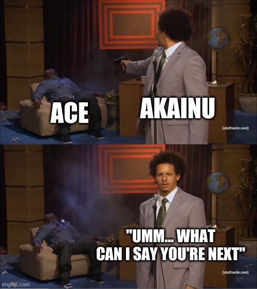 Who Killed Hannibal Meme | AKAINU; ACE; "UMM... WHAT CAN I SAY YOU'RE NEXT" | image tagged in memes,who killed hannibal | made w/ Imgflip meme maker