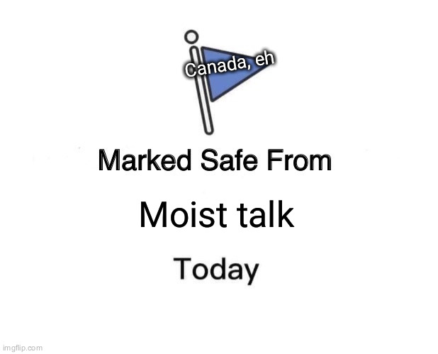 Marked Safe From Meme | Canada, eh; Moist talk | image tagged in memes,marked safe from | made w/ Imgflip meme maker