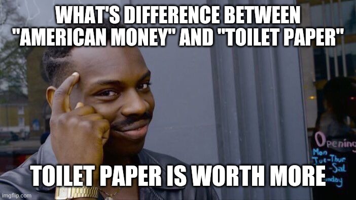 Roll Safe Think About It | WHAT'S DIFFERENCE BETWEEN "AMERICAN MONEY" AND "TOILET PAPER"; TOILET PAPER IS WORTH MORE | image tagged in memes,roll safe think about it | made w/ Imgflip meme maker