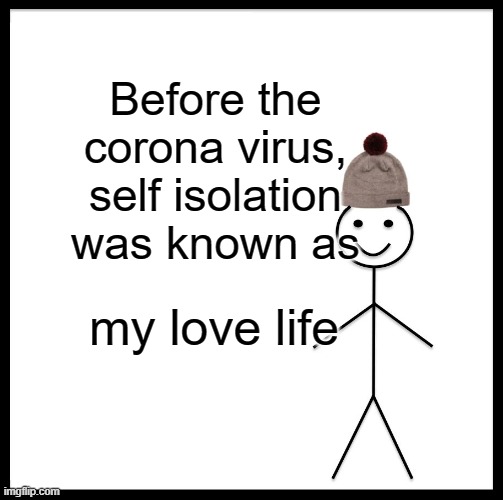 Be Like Bill Meme | Before the corona virus, self isolation was known as; my love life | image tagged in memes,be like bill | made w/ Imgflip meme maker