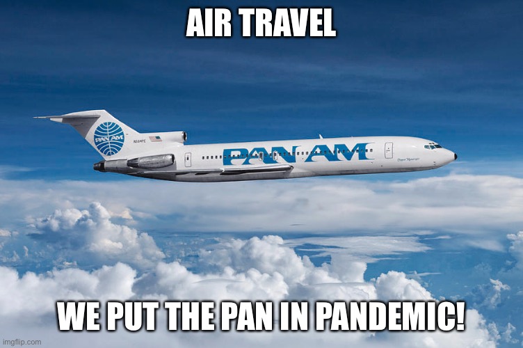 Air travel | AIR TRAVEL; WE PUT THE PAN IN PANDEMIC! | image tagged in pandemic,covid-19 | made w/ Imgflip meme maker